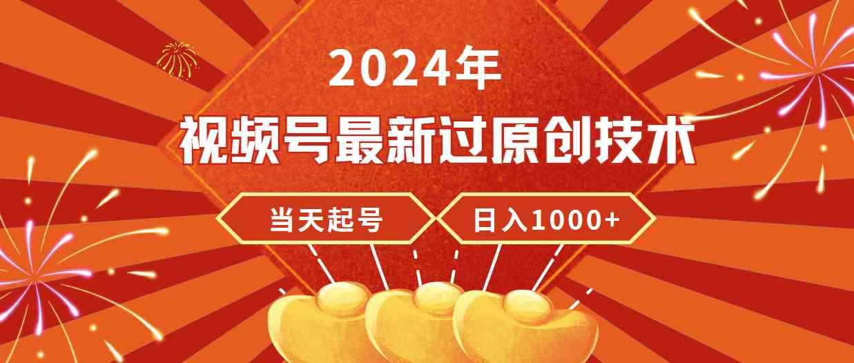 （9565期）2024年视频号最新过原创技术，当天起号，收入稳定，日入1000+-咩咩网络