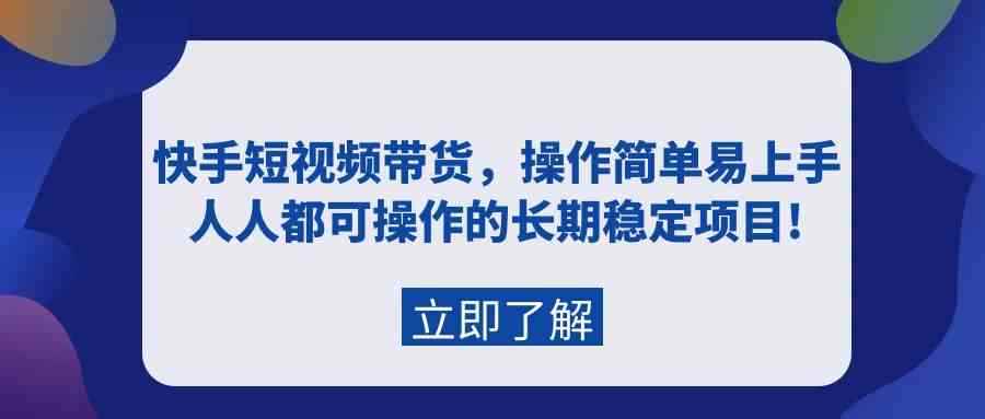 （9563期）快手短视频带货，操作简单易上手，人人都可操作的长期稳定项目!-咩咩网络