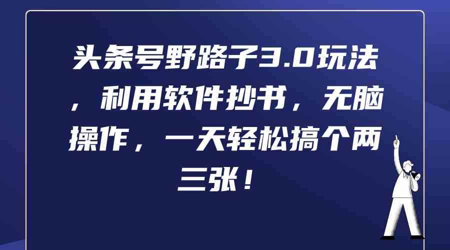 （9554期）头条号野路子3.0玩法，利用软件抄书，无脑操作，一天轻松搞个两三张！-咩咩网络
