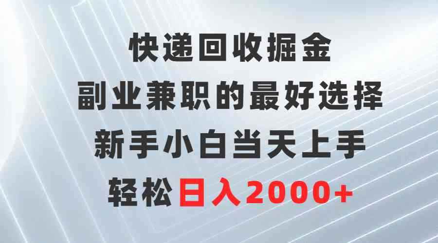（9546期）快递回收掘金，副业兼职的最好选择，新手小白当天上手，轻松日入2000+-咩咩网络