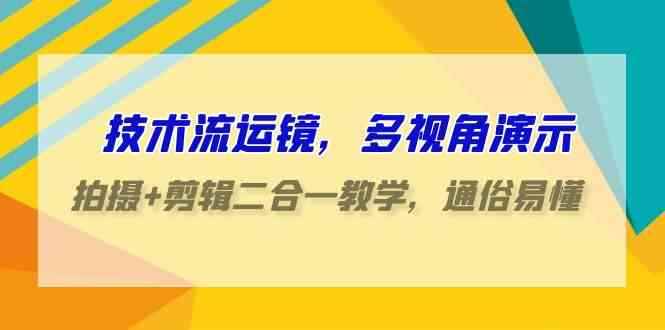 （9545期）技术流-运镜，多视角演示，拍摄+剪辑二合一教学，通俗易懂（70节课）-咩咩网络
