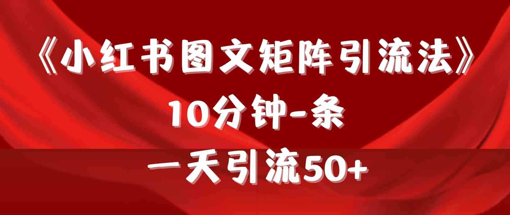 （9538期）《小红书图文矩阵引流法》 10分钟-条 ，一天引流50+-咩咩网络