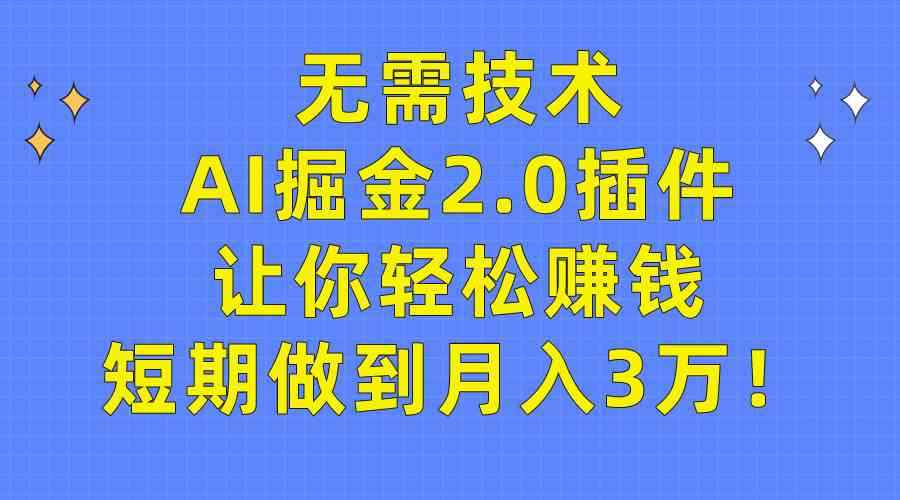 （9535期）无需技术，AI掘金2.0插件让你轻松赚钱，短期做到月入3万！-咩咩网络