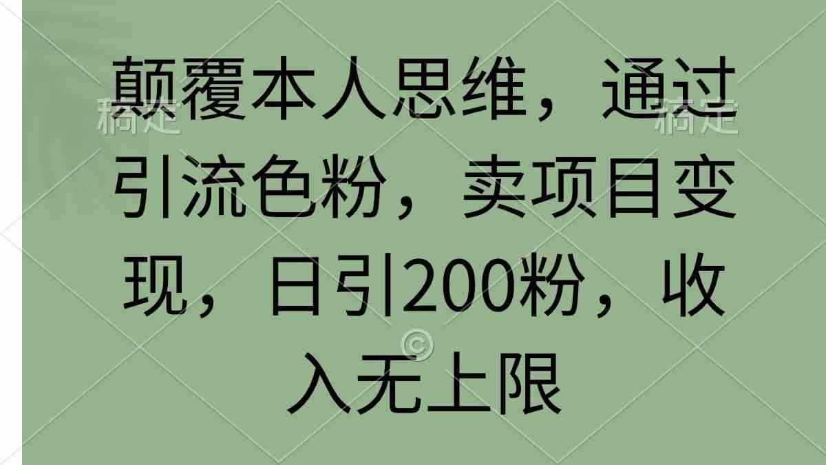 （9523期）颠覆本人思维，通过引流色粉，卖项目变现，日引200粉，收入无上限-咩咩网络
