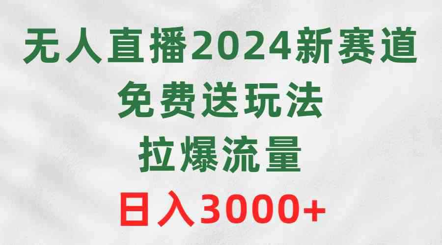 （9496期）无人直播2024新赛道，免费送玩法，拉爆流量，日入3000+-咩咩网络