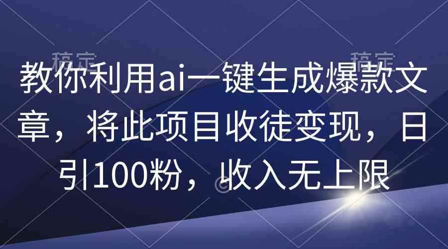 （9495期）教你利用ai一键生成爆款文章，将此项目收徒变现，日引100粉，收入无上限-咩咩网络