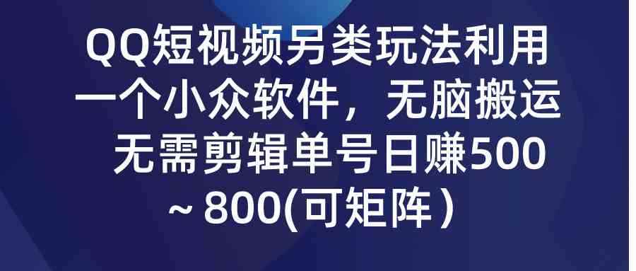 （9492期）QQ短视频另类玩法，利用一个小众软件，无脑搬运，无需剪辑单号日赚500～…-咩咩网络