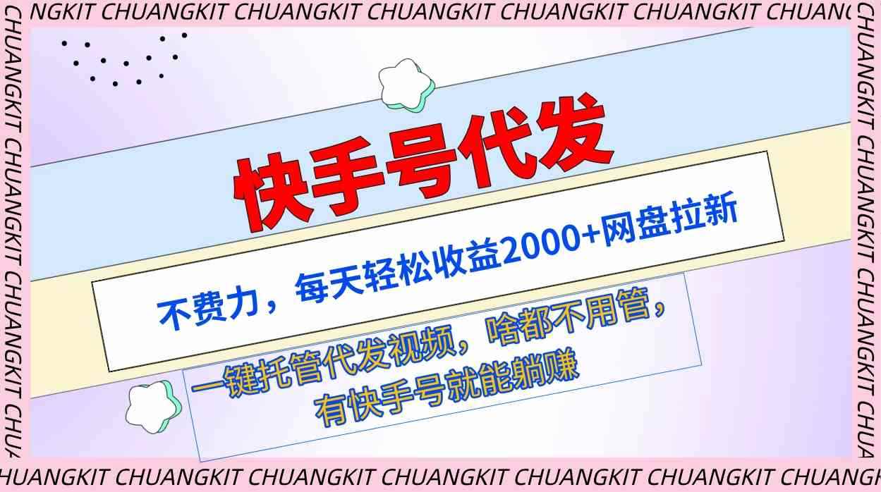 （9492期）快手号代发：不费力，每天轻松收益2000+网盘拉新一键托管代发视频-咩咩网络