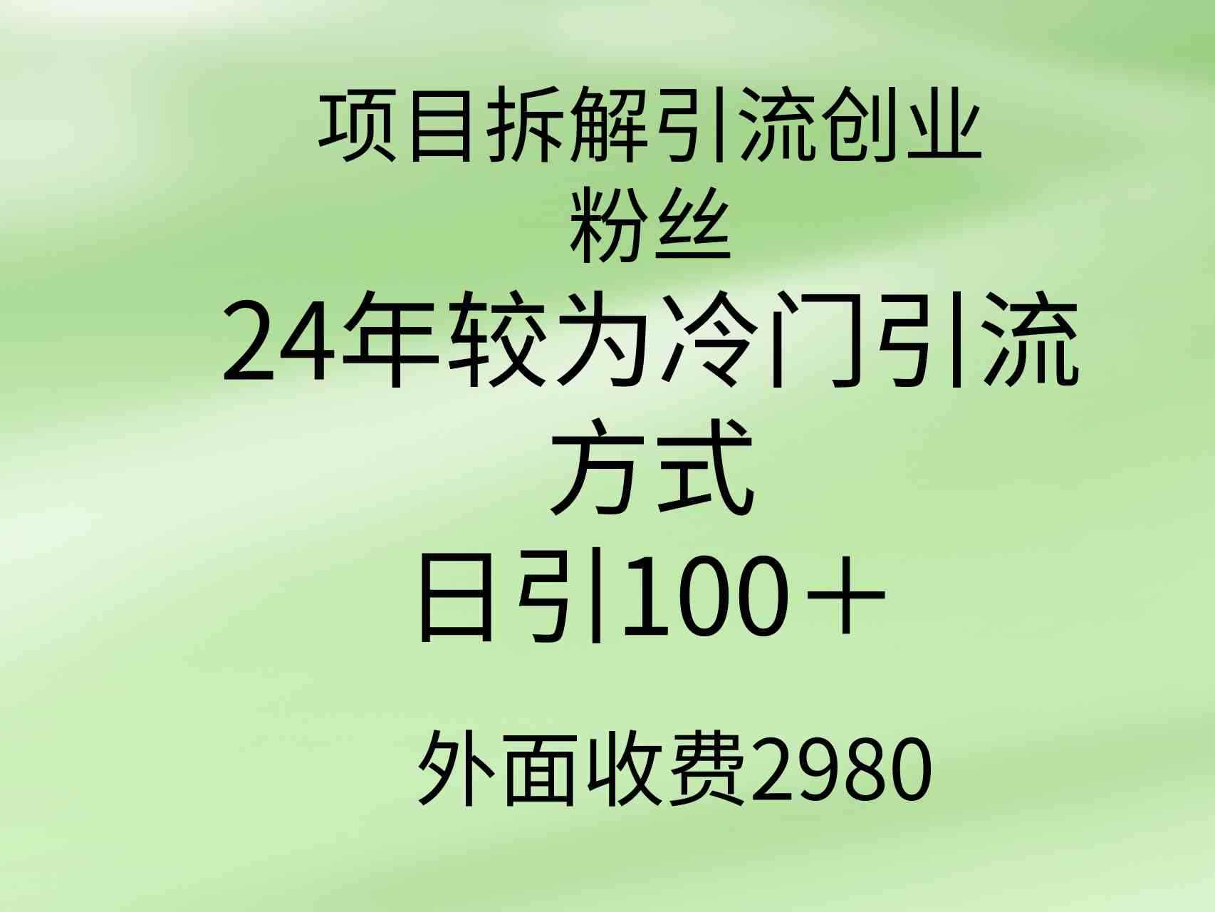 （9489期）项目拆解引流创业粉丝，24年较冷门引流方式，轻松日引100＋-咩咩网络