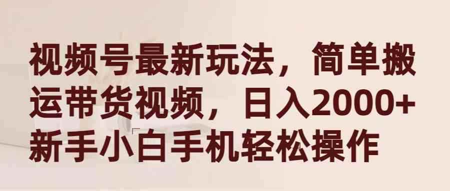 （9486期）视频号最新玩法，简单搬运带货视频，日入2000+，新手小白手机轻松操作-咩咩网络