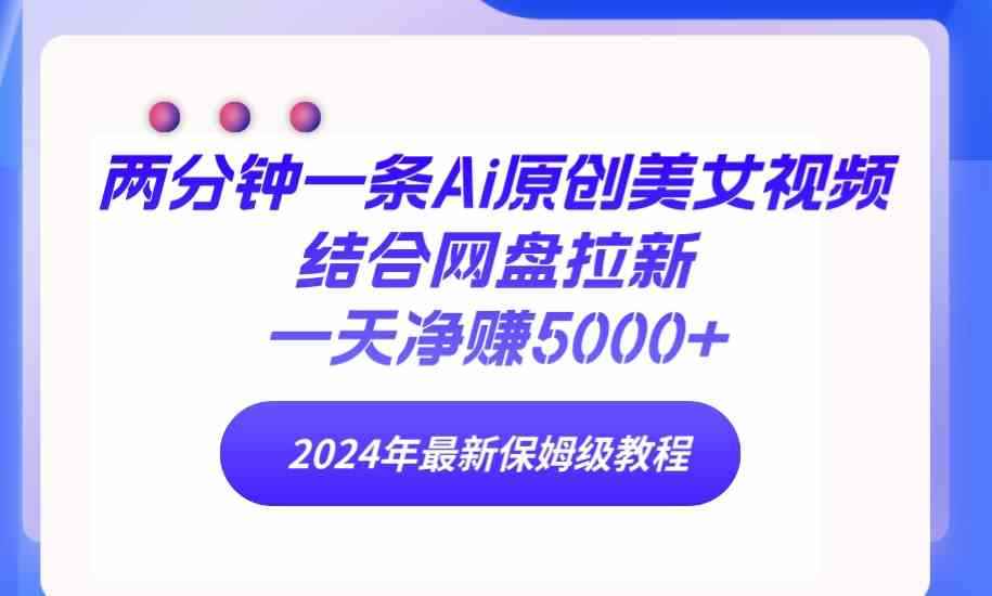 （9484期）两分钟一条Ai原创美女视频结合网盘拉新，一天净赚5000+ 24年最新保姆级教程-咩咩网络