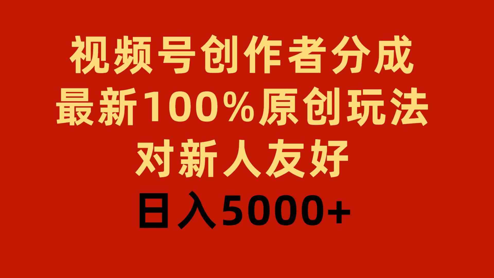 （9477期）视频号创作者分成，最新100%原创玩法，对新人友好，日入5000+-咩咩网络