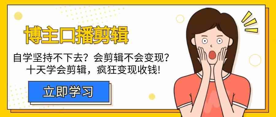 （9474期）博主-口播剪辑，自学坚持不下去？会剪辑不会变现？十天学会剪辑，疯狂收钱-咩咩网络