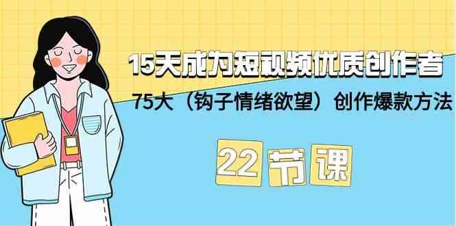 （9476期）15天成为短视频-优质创作者+75大（钩子-情绪欲望）创作爆款方法-22节课-咩咩网络