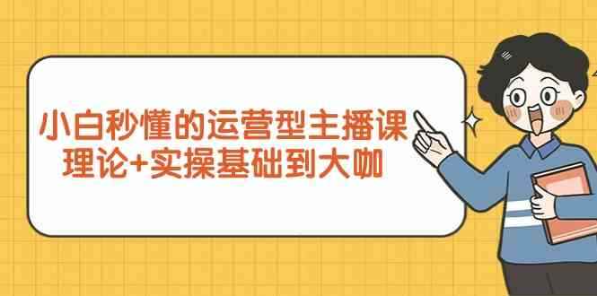 （9473期）小白秒懂的运营型主播课，理论+实操基础到大咖（7节视频课）-咩咩网络