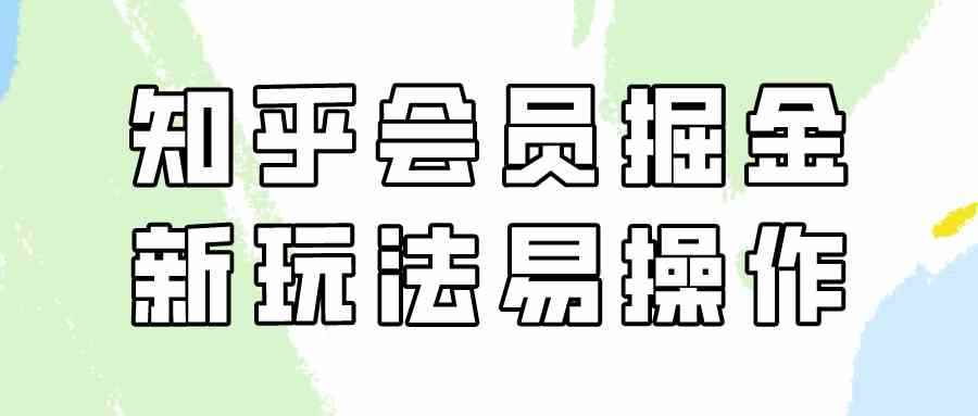 （9473期）知乎会员掘金，新玩法易变现，新手也可日入300元（教程+素材）-咩咩网络
