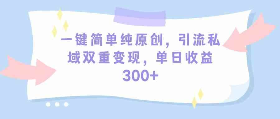 （9472期）一键简单纯原创，引流私域双重变现，单日收益300+（教程+素材）-咩咩网络