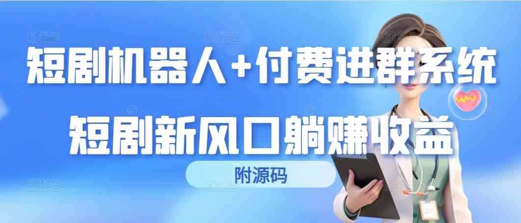 （9468期）短剧机器人+付费进群系统，短剧新风口躺赚收益（附源码）-咩咩网络