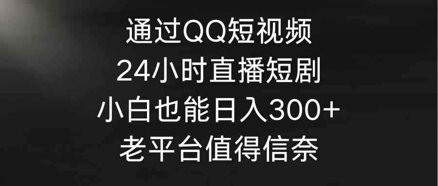 （9469期）通过QQ短视频、24小时直播短剧，小白也能日入300+，老平台值得信奈-咩咩网络