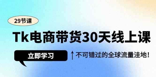 （9463期）Tk电商带货30天线上课，不可错过的全球流量洼地（29节课）-咩咩网络