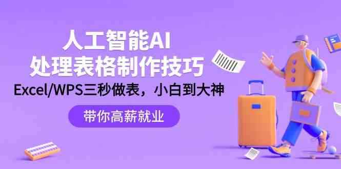 （9459期）人工智能-AI处理表格制作技巧：Excel/WPS三秒做表，大神到小白-咩咩网络