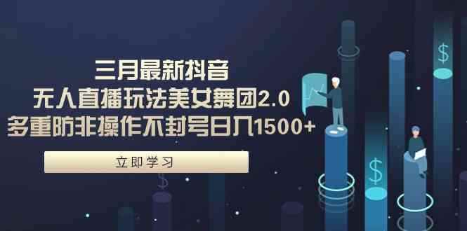 （9458期）三月最新抖音无人直播玩法美女舞团2.0，多重防非操作不封号日入1500+ 小…-咩咩网络