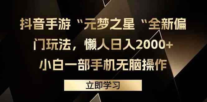 （9456期）抖音手游“元梦之星“全新偏门玩法，懒人日入2000+，小白一部手机无脑操作-咩咩网络