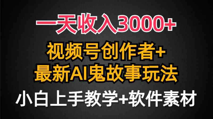 （9445期）一天收入3000+，视频号创作者AI创作鬼故事玩法，条条爆流量，小白也能轻…-咩咩网络