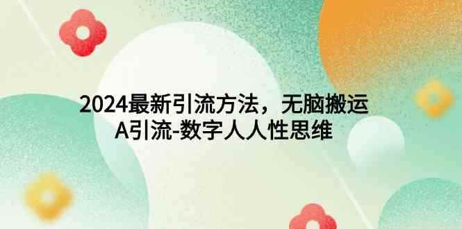 （9442期）2024最新引流方法，无脑搬运，A引流-数字人人性思维-咩咩网络