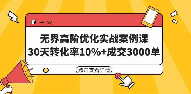 （9409期）无界高阶优化实战案例课，30天转化率10%+成交3000单（8节课）-咩咩网络