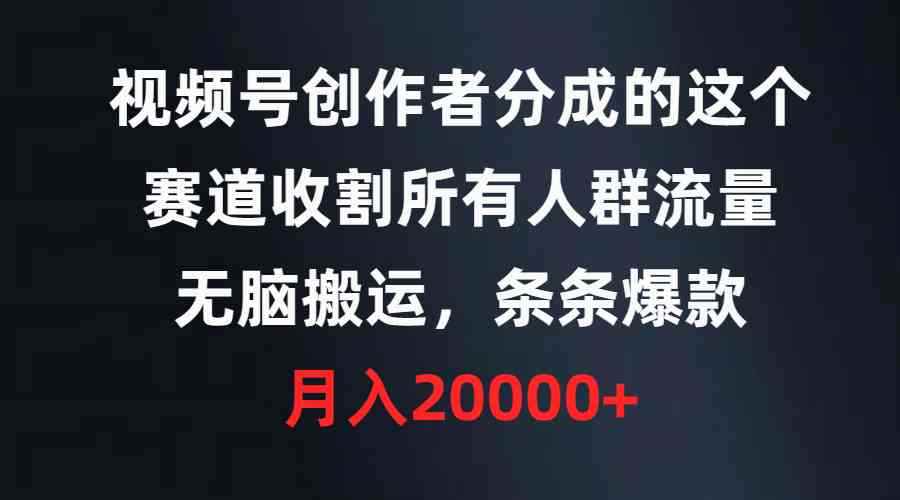 （9406期）视频号创作者分成的这个赛道，收割所有人群流量，无脑搬运，条条爆款，…-咩咩网络