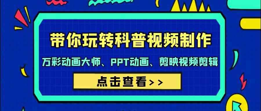 （9405期）带你玩转科普视频 制作：万彩动画大师、PPT动画、剪映视频剪辑（44节课）-咩咩网络