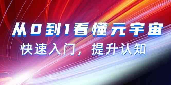 （9395期）从0到1看懂-元宇宙，快速入门，提升认知（15节视频课）-咩咩网络