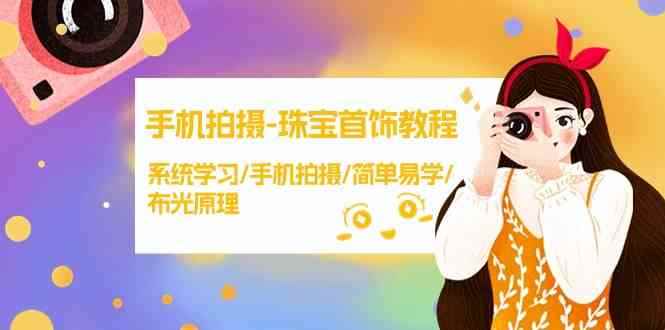 （9393期）手机拍摄-珠宝首饰教程，系统学习/手机拍摄/简单易学/布光原理-38节无水印-咩咩网络