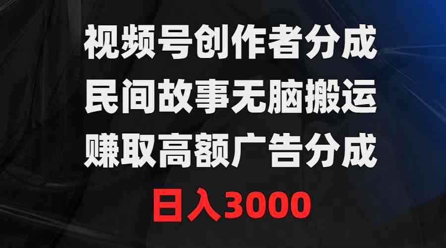 （9390期）视频号创作者分成，民间故事无脑搬运，赚取高额广告分成，日入3000-咩咩网络