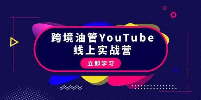 （9389期）跨境油管YouTube线上营：大量实战一步步教你从理论到实操到赚钱（45节）-咩咩网络