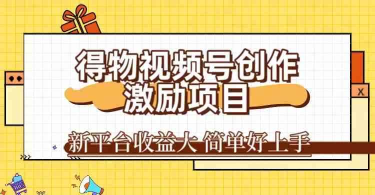 得物视频号创作激励项目，新平台收益大，无脑复制粘贴 一万播放100+，一-咩咩网络