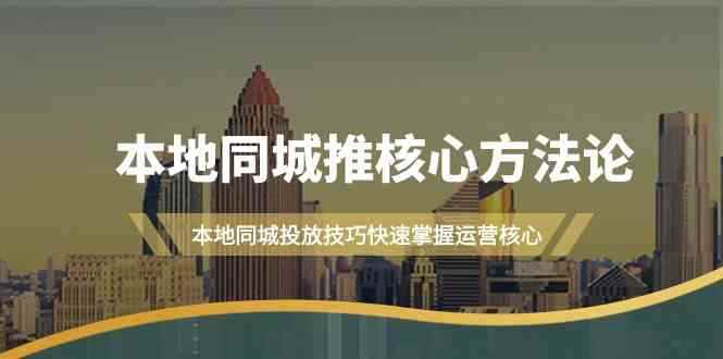 （9439期）本地同城·推核心方法论，本地同城投放技巧快速掌握运营核心（16节课）-咩咩网络