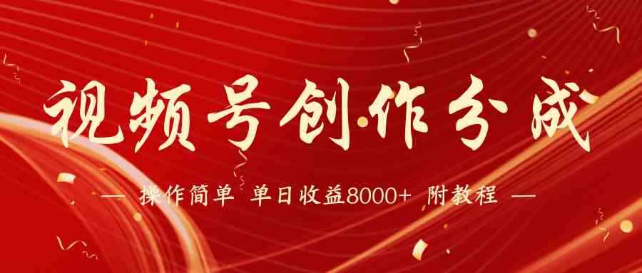 （9474期）【蓝海项目】视频号创作分成计划，24年最新热门玩法，单天收益破8000+！-咩咩网络