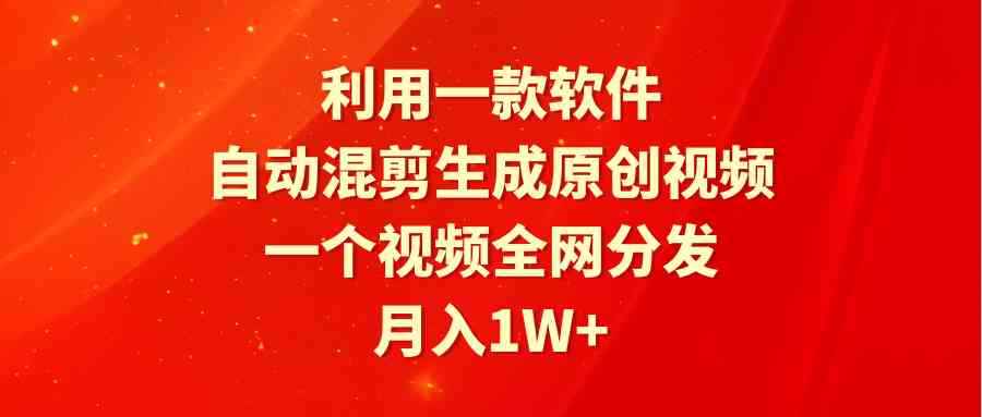（9472期）利用一款软件，自动混剪生成原创视频，一个视频全网分发，月入1W+附软件-咩咩网络