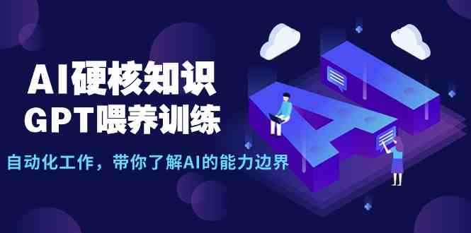 （9425期）AI硬核知识-GPT喂养训练，自动化工作，带你了解AI的能力边界（10节课）-咩咩网络
