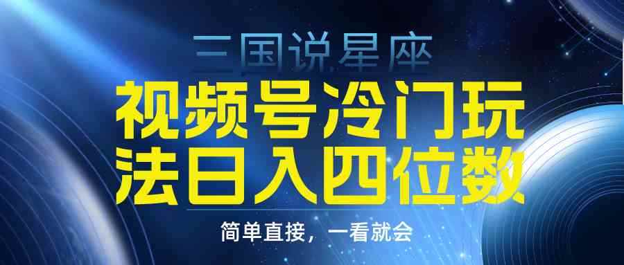 （9383期）视频号掘金冷门玩法，三国星座赛道，日入四位数（教程+素材）-咩咩网络