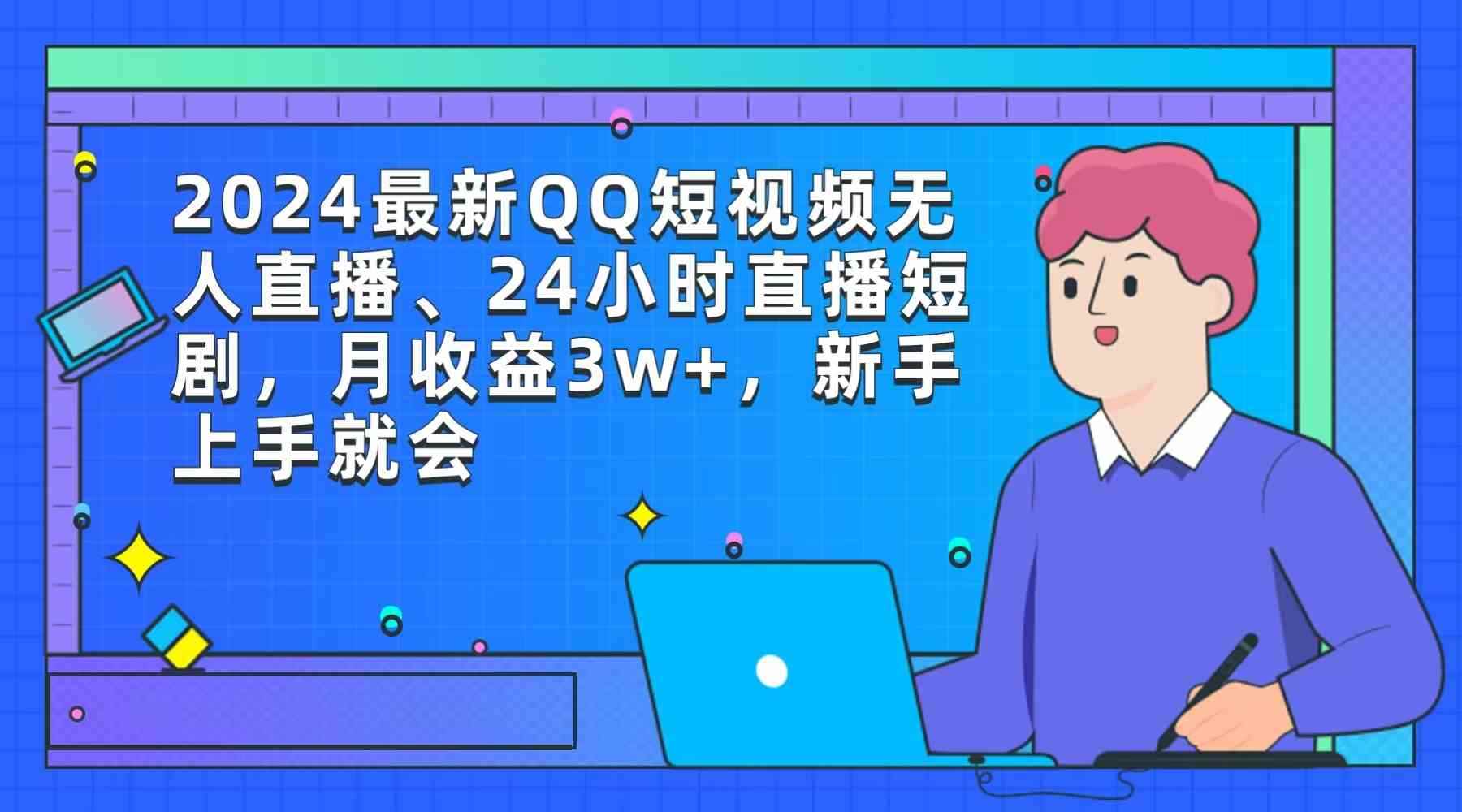 （9378期）2024最新QQ短视频无人直播、24小时直播短剧，月收益3w+，新手上手就会-咩咩网络
