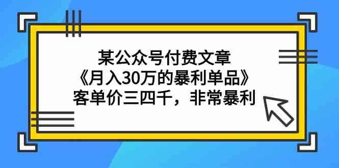 （9365期）某公众号付费文章《月入30万的暴利单品》客单价三四千，非常暴利-咩咩网络