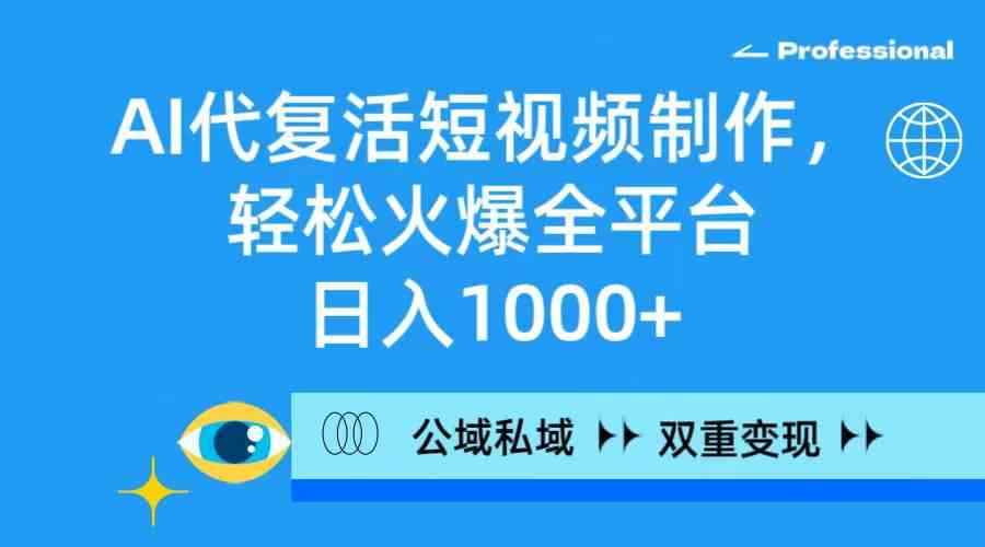 （9360期）AI代复活短视频制作，轻松火爆全平台，日入1000+，公域私域双重变现方式-咩咩网络