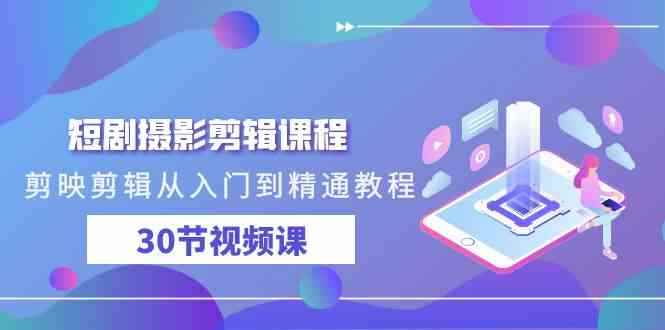 （9354期）短剧摄影剪辑课程，剪映剪辑从入门到精通教程（30节视频课）-咩咩网络