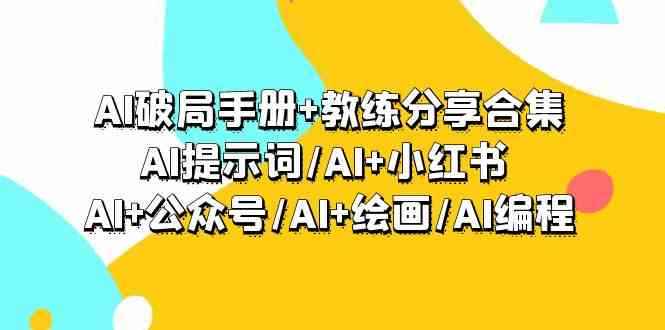 （9351期）AI破局手册+教练分享合集：AI提示词/AI+小红书 /AI+公众号/AI+绘画/AI编程-咩咩网络