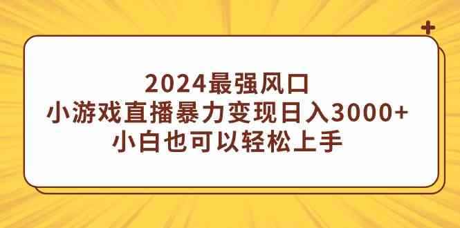 （9342期）2024最强风口，小游戏直播暴力变现日入3000+小白也可以轻松上手-咩咩网络