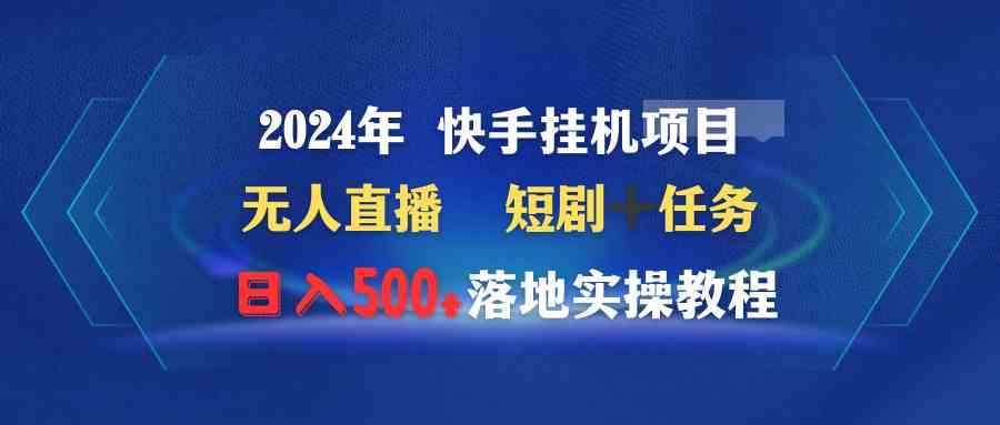 （9341期）2024年 快手挂机项目无人直播 短剧＋任务日入500+落地实操教程-咩咩网络