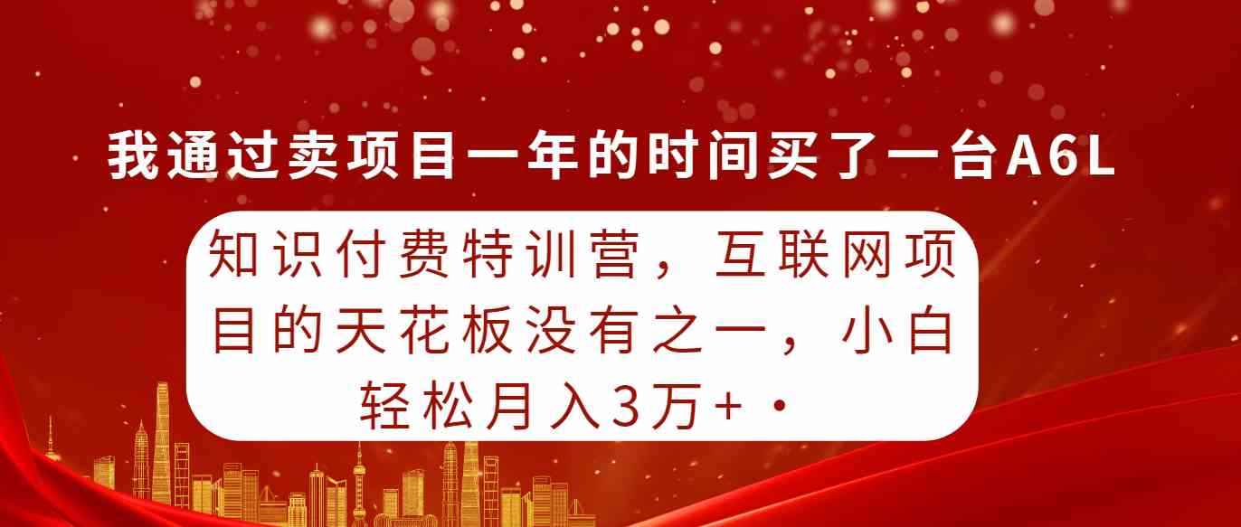 （9341期）知识付费特训营，互联网项目的天花板，没有之一，小白轻轻松松月入三万+-咩咩网络